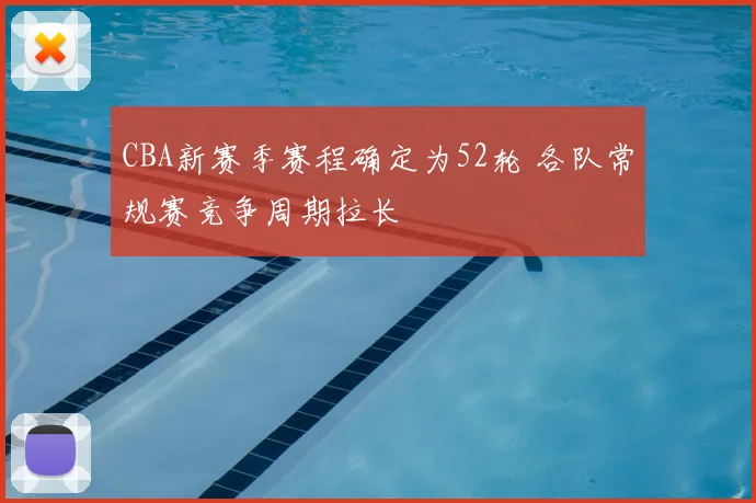 CBA新赛季赛程确定为52轮 各队常规赛竞争周期拉长