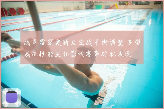 战争雷霆更新后空战平衡调整 多型战机性能变化影响赛事对抗表现